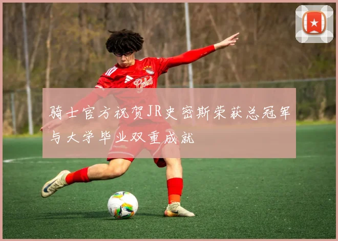 骑士官方祝贺JR史密斯荣获总冠军与大学毕业双重成就