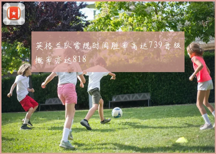 英格兰队常规时间胜率高达739晋级概率亦达818