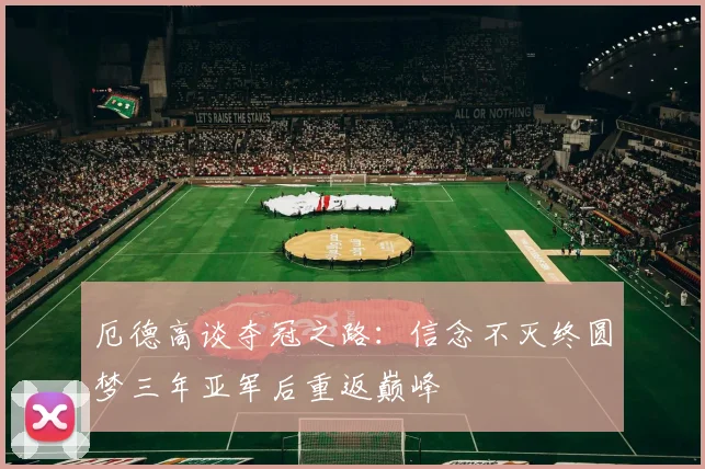 厄德高谈夺冠之路：信念不灭终圆梦三年亚军后重返巅峰