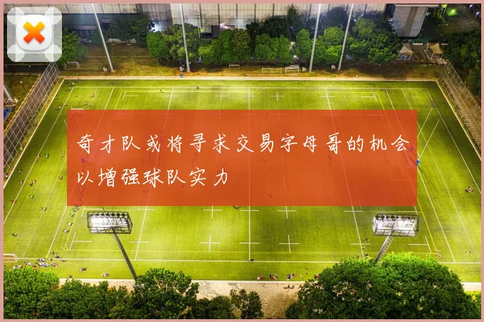 奇才队或将寻求交易字母哥的机会以增强球队实力
