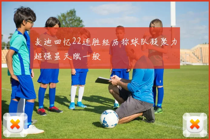 麦迪回忆22连胜经历称球队凝聚力超强虽天赋一般