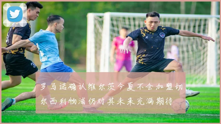 罗马诺确认维尔茨今夏不会加盟切尔西利物浦仍对其未来充满期待