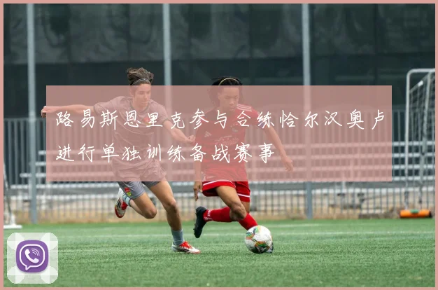 路易斯恩里克参与合练恰尔汉奥卢进行单独训练备战赛事