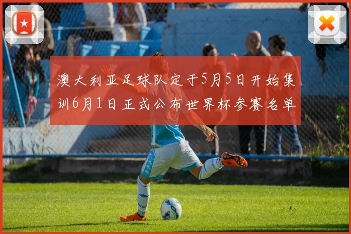 澳大利亚足球队定于5月5日开始集训6月1日正式公布世界杯参赛名单